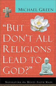 But Don't All Religions Lead to God? (Navigating the Multi-Faith Maze) by Michael Green, 9780801064395