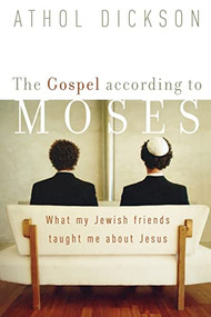 The Gospel according to Moses (What My Jewish Friends Taught Me about Jesus) by Athol Dickson, 9781587430480
