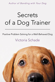 Secrets of a Dog Trainer (Positive Problem Solving for a Well-Behaved Dog) by Victoria Schade, 9781118509296