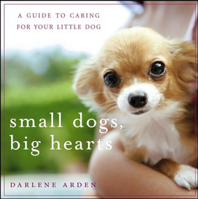 Small Dogs, Big Hearts (A Guide to Caring for Your Little Dog) by Darlene Arden, 9781630261672