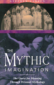 The Mythic Imagination (The Quest for Meaning Through Personal Mythology) by Stephen Larsen, 9780892815746