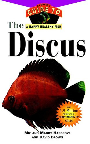 The Discus (An Owner's Guide to a Happy Healthy Fish) by Mic Hargrove, Maddy Hargrove, David Brown, 9781630261955
