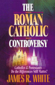 The Roman Catholic Controversy by James R. White, John H. Armstrong, 9781556618192