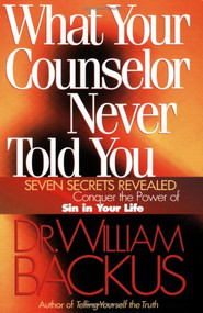 What Your Counselor Never Told You (Seven Secrets Revealed-Conquer the Power of Sin in Your Life) by Dr. William Backus, 9780764223921