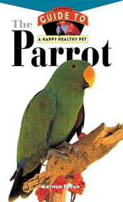 The Parrot (An Owner's Guide to a Happy Healthy Pet) by Arthur Freud, 9780876054970