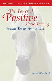 The Power of Positive Horse Training (Saying Yes to Your Horse) by Sarah Blanchard, 9780764578199