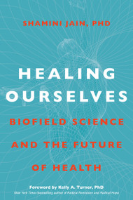 Healing Ourselves (Biofield Science and the Future of Health) by Shamini Jain, PhD, 9781683644330