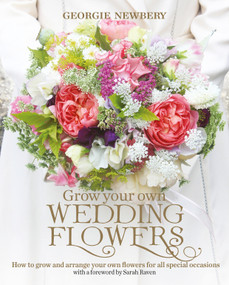 Grow your own Wedding Flowers (How to grow and arrange your own flowers for all special occasions) by Georgie Newbery, 9780857842534