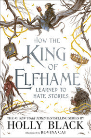 How the King of Elfhame Learned to Hate Stories by Holly Black, Rovina Cai, 9780316540889