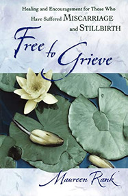 Free to Grieve (Healing and Encouragement for Those Who Have Suffered Miscarriage and Stillbirth) by Maureen Rank, 9780764228681