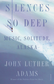 Silences So Deep (Music, Solitude, Alaska) - 9781250800046 by John Luther Adams, 9781250800046