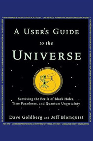 A User's Guide to the Universe (Surviving the Perils of Black Holes, Time Paradoxes, and Quantum Uncertainty) by Dave Goldberg, Jeff Blomquist, 9781630260200