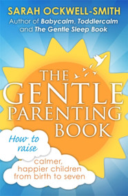 The Gentle Parenting Book (How to raise calmer, happier children from birth to seven) by Sarah Ockwell-Smith, 9780349408729