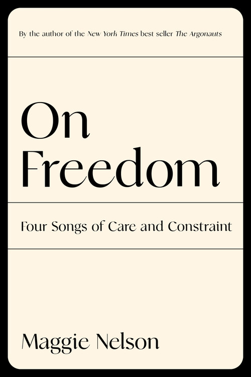 On Freedom (Four Songs of Care and Constraint) by Maggie Nelson, 9781644450628