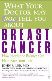 What Your Doctor May Not Tell You About(TM): Breast Cancer (How Hormone Balance Can Help Save Your Life) - 9780446679800 by John R. Lee, David Zava, Virginia Hopkins, 9780446679800