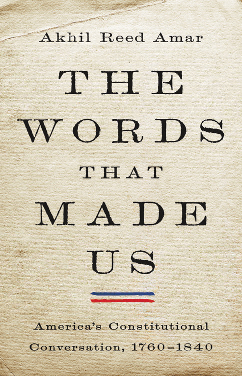 The Words That Made Us (America's Constitutional Conversation, 1760-1840) by Akhil Reed Amar, 9780465096350