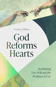 God Reforms Hearts (Rethinking Free Will and the Problem of Evil) by Thaddeus Williams, 9781683594970
