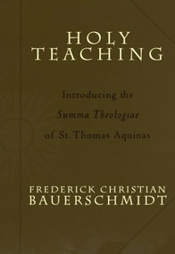 Holy Teaching (Introducing the Summa Theologiae of St. Thomas Aquinas) by Frederick Christian Bauerschmidt, 9781587430350