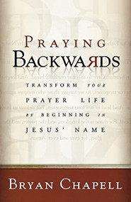 Praying Backwards (Transform Your Prayer Life by Beginning in Jesus' Name) by Bryan Chapell, 9780801065279