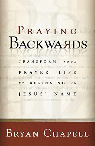 Praying Backwards (Transform Your Prayer Life by Beginning in Jesus' Name) by Bryan Chapell, 9780801065279