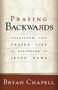 Praying Backwards (Transform Your Prayer Life by Beginning in Jesus' Name) by Bryan Chapell, 9780801065279