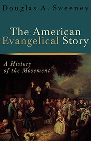 The American Evangelical Story (A History of the Movement) by Douglas A. Sweeney, 9780801026584