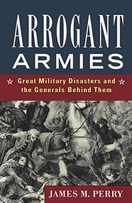 Arrogant Armies (Great Military Disasters and the Generals Behind Them) by James M. Perry, 9781684422241