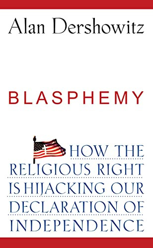 Blasphemy (How the Religious Right is Hijacking the Declaration of Independence) by Alan Dershowitz, 9780470084557