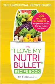 The I Love My NutriBullet Recipe Book (200 Healthy Smoothies for Weight Loss, Detox, Energy Boosts, and More) by Britt Brandon, 9781440592089