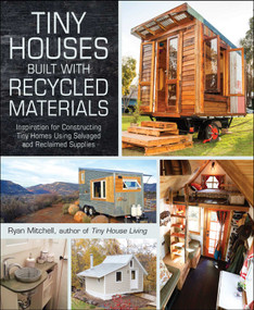 Tiny Houses Built with Recycled Materials (Inspiration for Constructing Tiny Homes Using Salvaged and Reclaimed Supplies) by Ryan Mitchell, 9781440592119