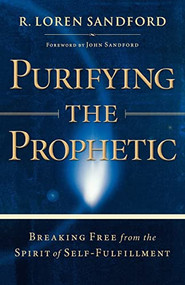 Purifying the Prophetic (Breaking Free from the Spirit of Self-Fulfillment) by R. Loren Sandford, John Sandford, 9780800794002