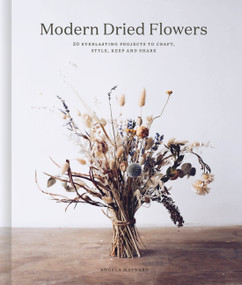 Modern Dried Flowers (20 everlasting projects to craft, style, keep and share) by Angela Maynard, 9780711257030