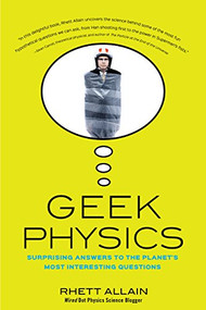 Geek Physics (Surprising Answers to the Planet's Most Interesting Questions) by Rhett Allain, 9781681620497