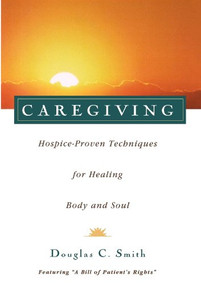 Caregiving (Hospice-Proven Techniques for Healing Body and Soul) by Douglas C. Smith, 9781620455838