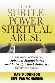 The Subtle Power of Spiritual Abuse (Recognizing and Escaping Spiritual Manipulation and False Spiritual Authority Within the Church) by David Johnson, Jeff VanVonderen, 9780764201370
