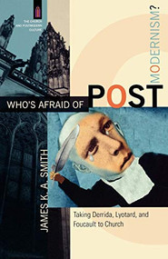 Who's Afraid of Postmodernism? (Taking Derrida, Lyotard, and Foucault to Church) by James K. A. Smith, James K. A. Smith, 9780801029189