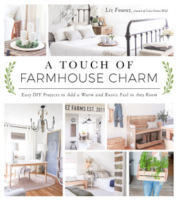 A Touch of Farmhouse Charm (Easy DIY Projects to Add a Warm and Rustic Feel to Any Room) by Liz Fourez, 9781624142925