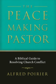 The Peacemaking Pastor (A Biblical Guide to Resolving Church Conflict) by Alfred Poirier, 9780801065897