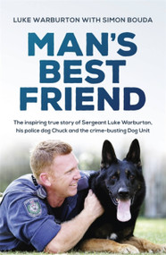 Man's Best Friend (The inspiring true story of Sergeant Luke Warburton, his police dog Chuck and the crime-busting Dog Unit) by Luke Warburton, Simon Bouda, 9780733641817