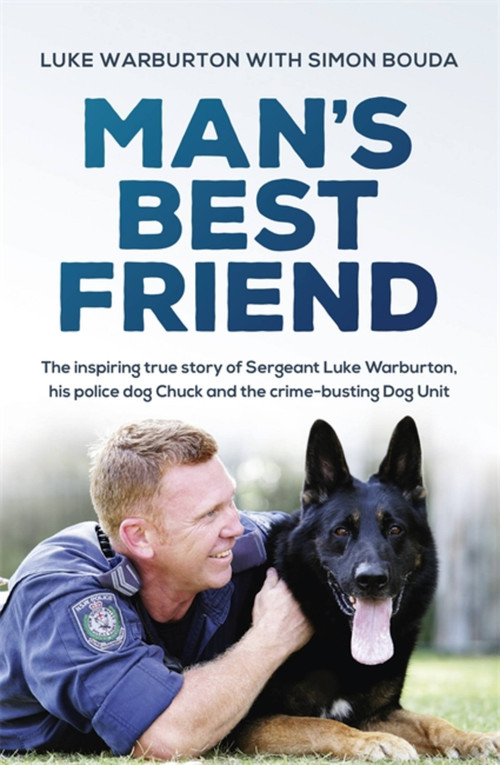 Man's Best Friend (The inspiring true story of Sergeant Luke Warburton, his police dog Chuck and the crime-busting Dog Unit) by Luke Warburton, Simon Bouda, 9780733641817