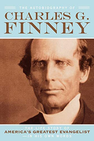 The Autobiography of Charles G. Finney (The Life Story of America's Greatest Evangelist--In His Own Words) by Charles G. Finney, Helen Wessel, 9780764201561