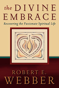 The Divine Embrace (Recovering the Passionate Spiritual Life) by Robert E. Webber, 9780801065552