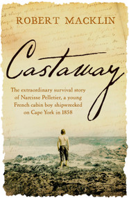Castaway (The extraordinary survival story of Narcisse Pelletier, a young French cabin boy shipwrecked on Cape York in 1858) - 9780733645068 by Robert Macklin, 9780733645068