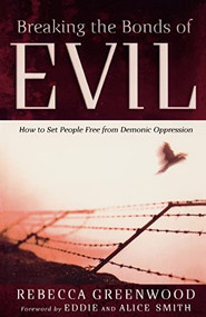 Breaking the Bonds of Evil (How to Set People Free from Demonic Oppression) by Rebecca Greenwood, Eddie Smith, Alice Smith, 9780800794118