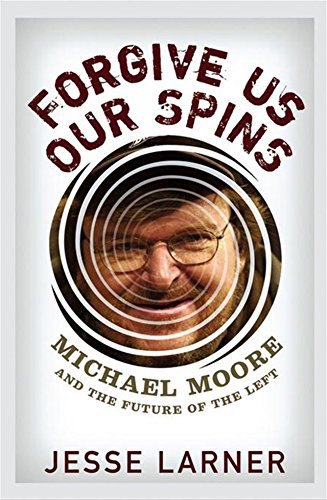 Forgive Us Our Spins (Michael Moore and the Future of the Left) by Jesse Larner, 9780471793069