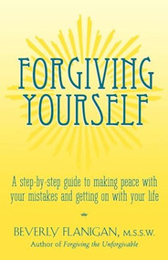 Forgiving Yourself (A Step-By-Step Guide to Making Peace With Your Mistakes and Getting on With Your Life) by Beverly Flanigan, 9781620455326