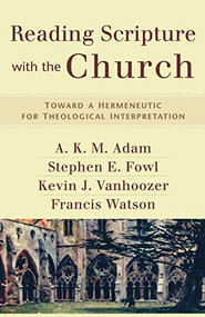 Reading Scripture with the Church (Toward a Hermeneutic for Theological Interpretation) by A. K. M. Adam, Stephen E. Fowl, Kevin J. Vanhoozer, Francis Watson, 9780801031731