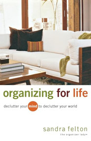 Organizing for Life (Declutter Your Mind to Declutter Your World) by Sandra Felton, 9780800731854