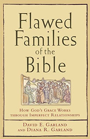 Flawed Families of the Bible (How God's Grace Works through Imperfect Relationships) by David E. Garland, Diana R. Garland, 9781587431555