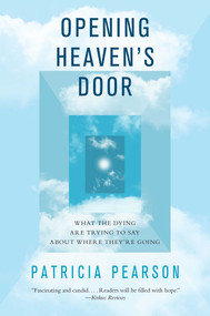 Opening Heaven's Door (What the Dying Are Trying to Say About Where They're Going) by Patricia Pearson, 9781476757070